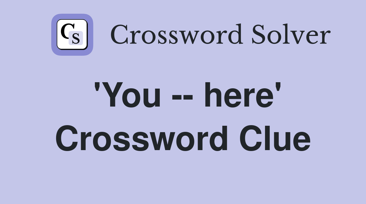 'You -- here' Crossword Clue