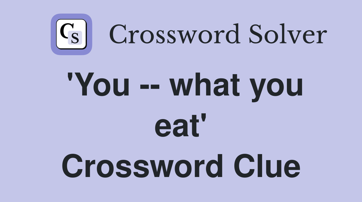 'You -- what you eat' Crossword Clue
