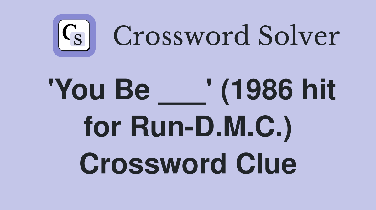 'You Be ___' (1986 hit for Run-D.M.C.) Crossword Clue