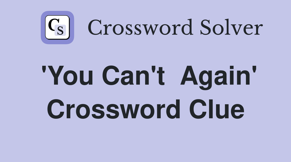 'You Can't  Again' Crossword Clue