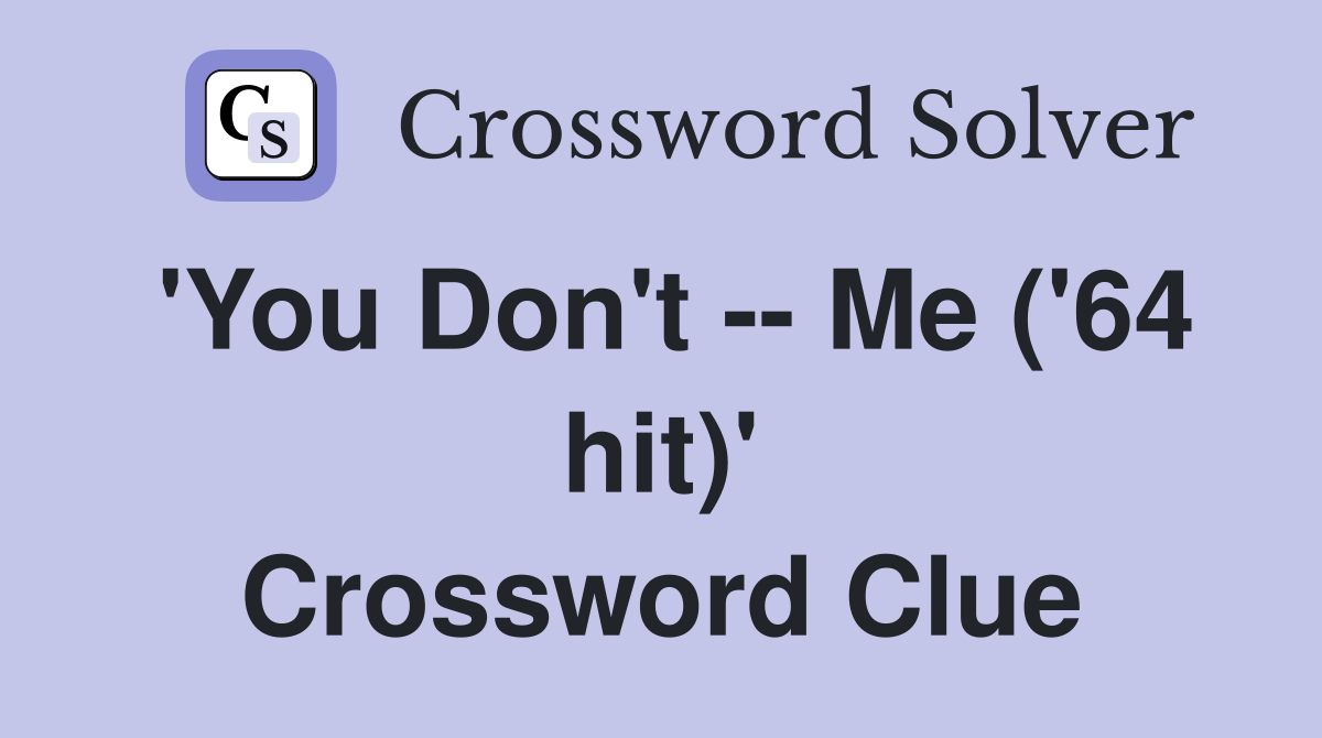 'You Don't -- Me ('64 hit)' Crossword Clue