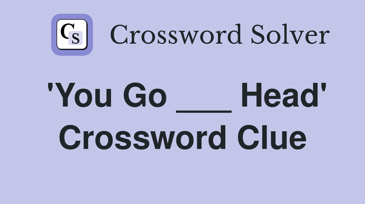 'You Go ___ Head' Crossword Clue