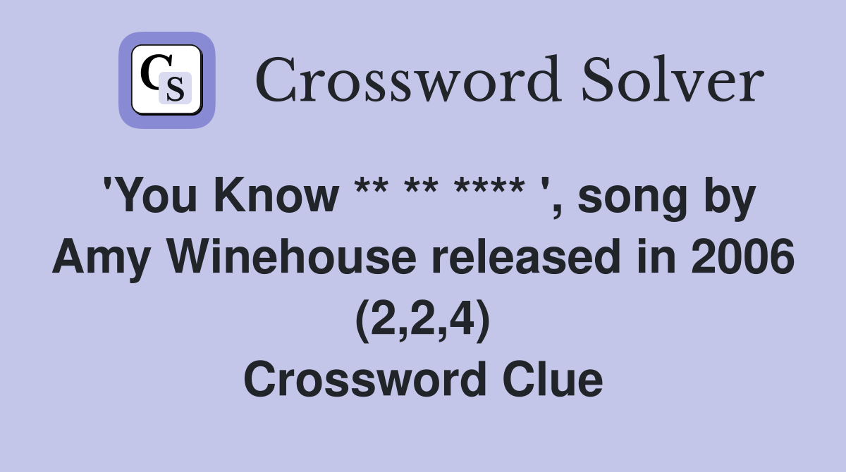 'You Know ** ** **** ', song by Amy Winehouse released in 2006 (2,2,4) Crossword Clue