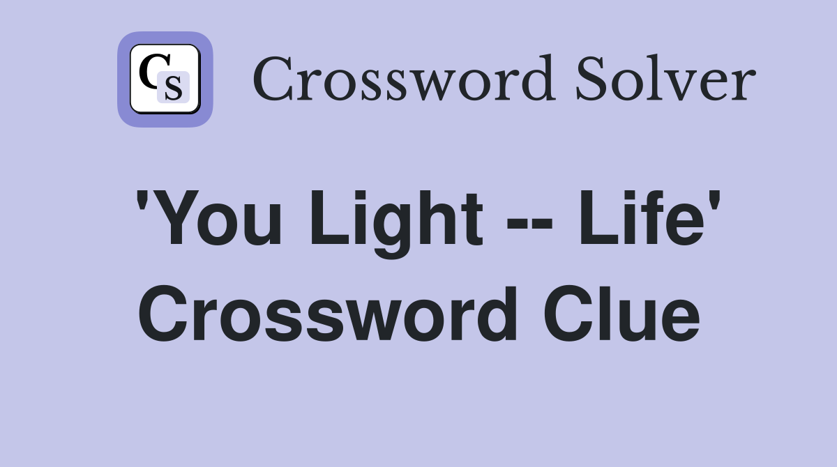 'You Light -- Life' Crossword Clue