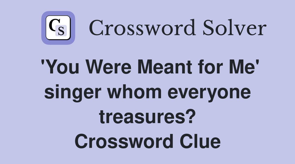 'You Were Meant for Me' singer whom everyone treasures? Crossword Clue