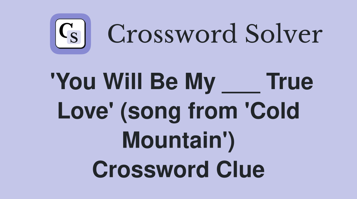 'You Will Be My ___ True Love' (song from 'Cold Mountain') Crossword Clue