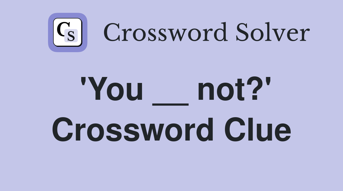 'You __ not?' Crossword Clue