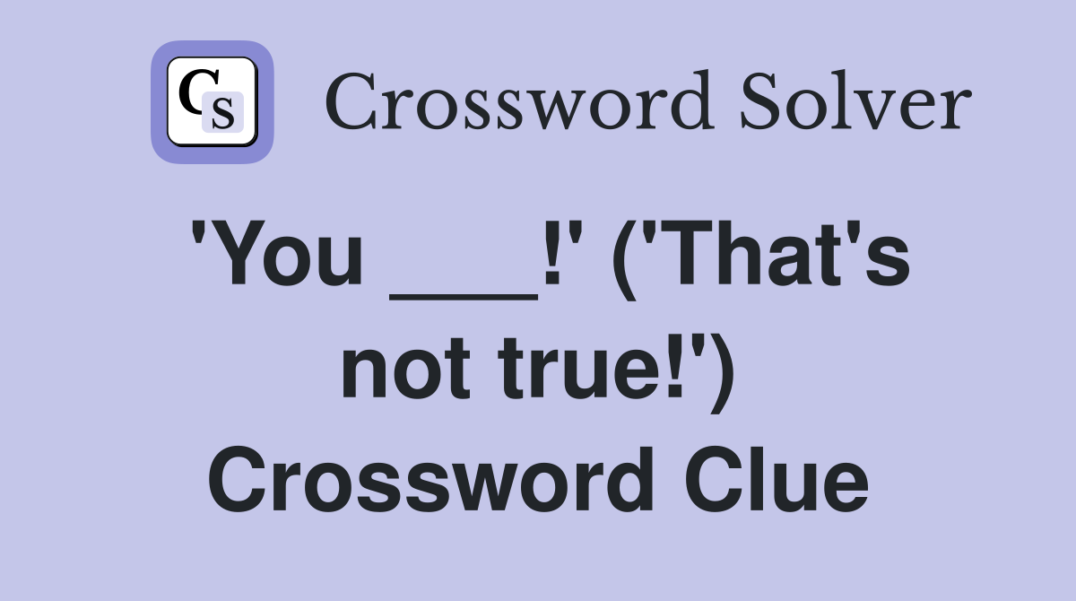 'You ___!' ('That's not true!') Crossword Clue