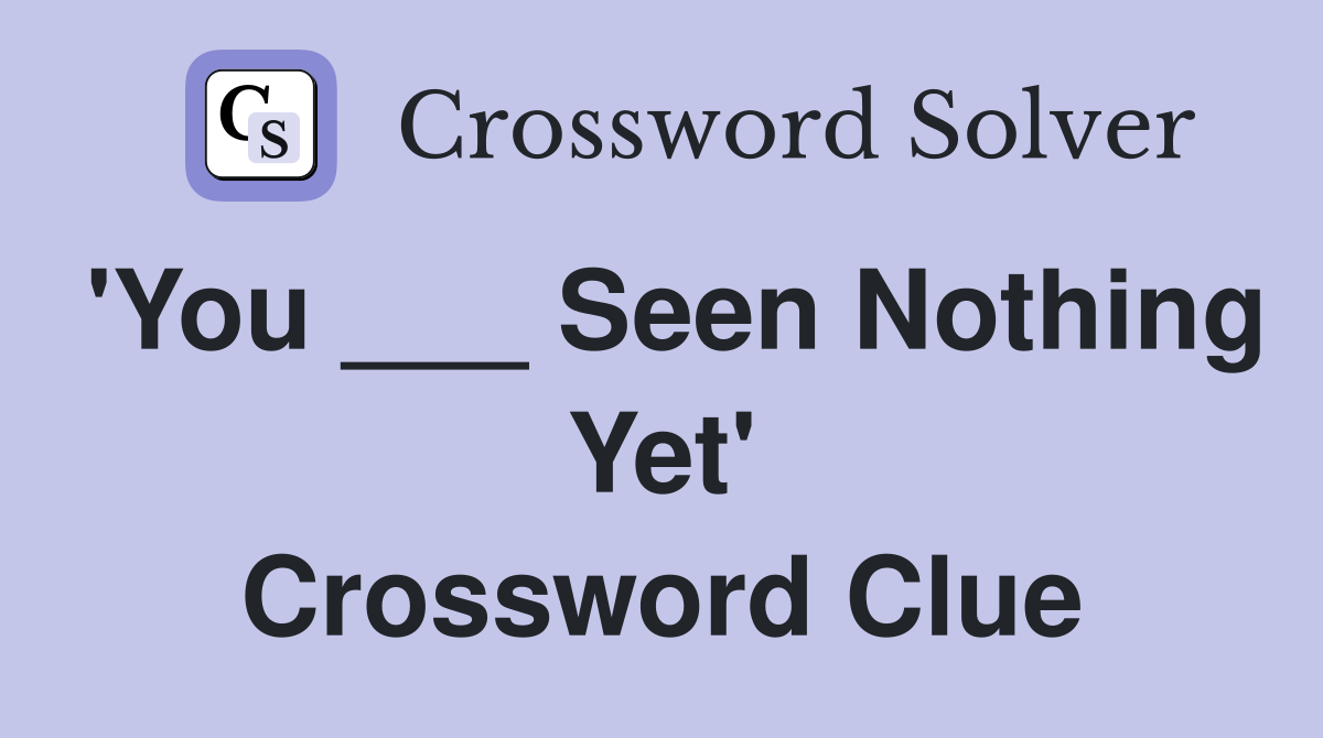 'You ___ Seen Nothing Yet' Crossword Clue