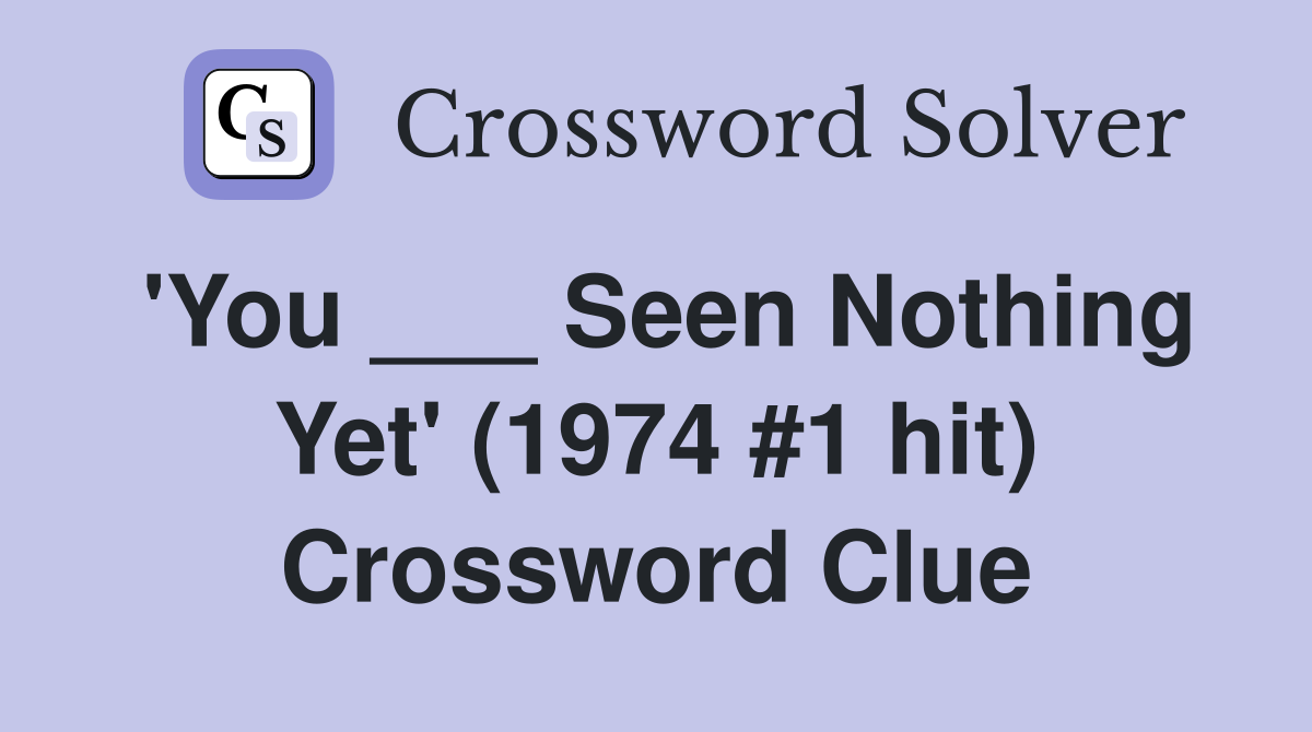'You ___ Seen Nothing Yet' (1974 #1 hit) Crossword Clue