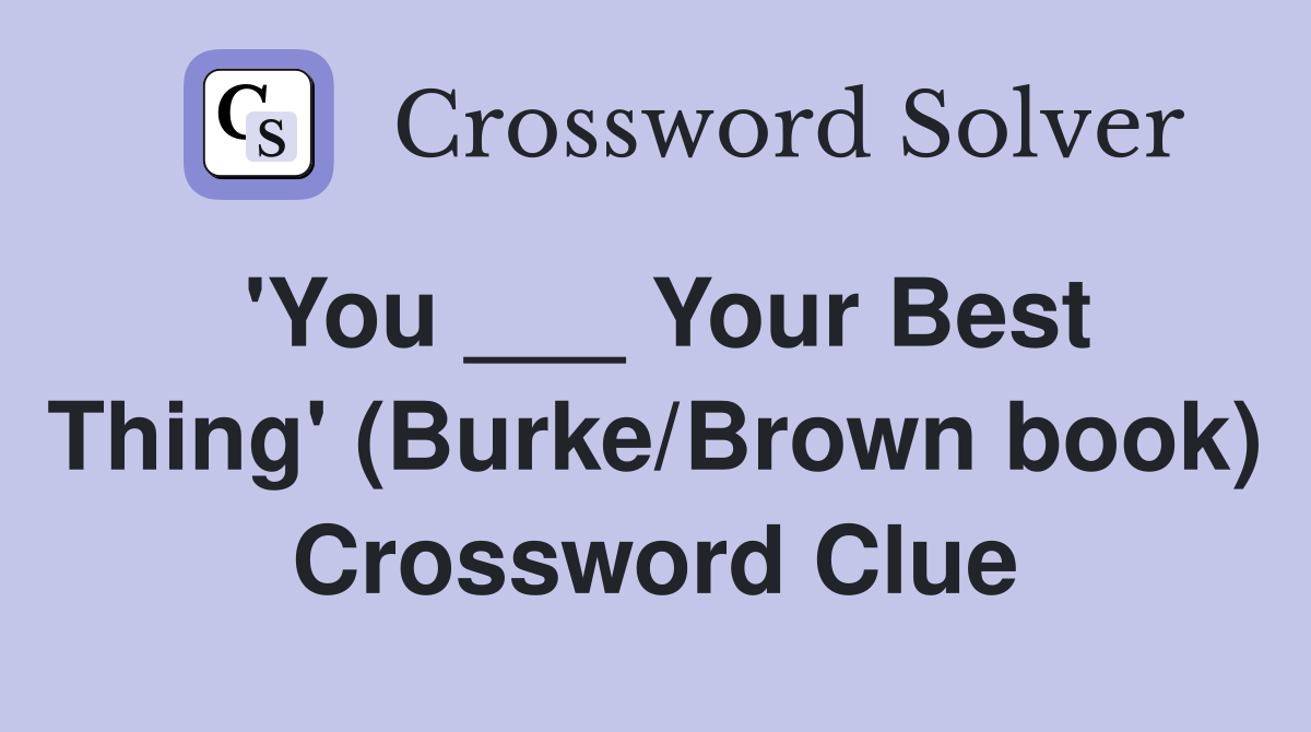 'You ___ Your Best Thing' (Burke/Brown book) Crossword Clue