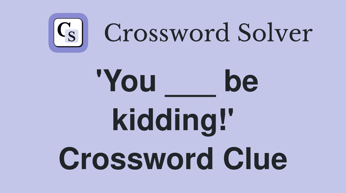 'You ___ be kidding!' Crossword Clue