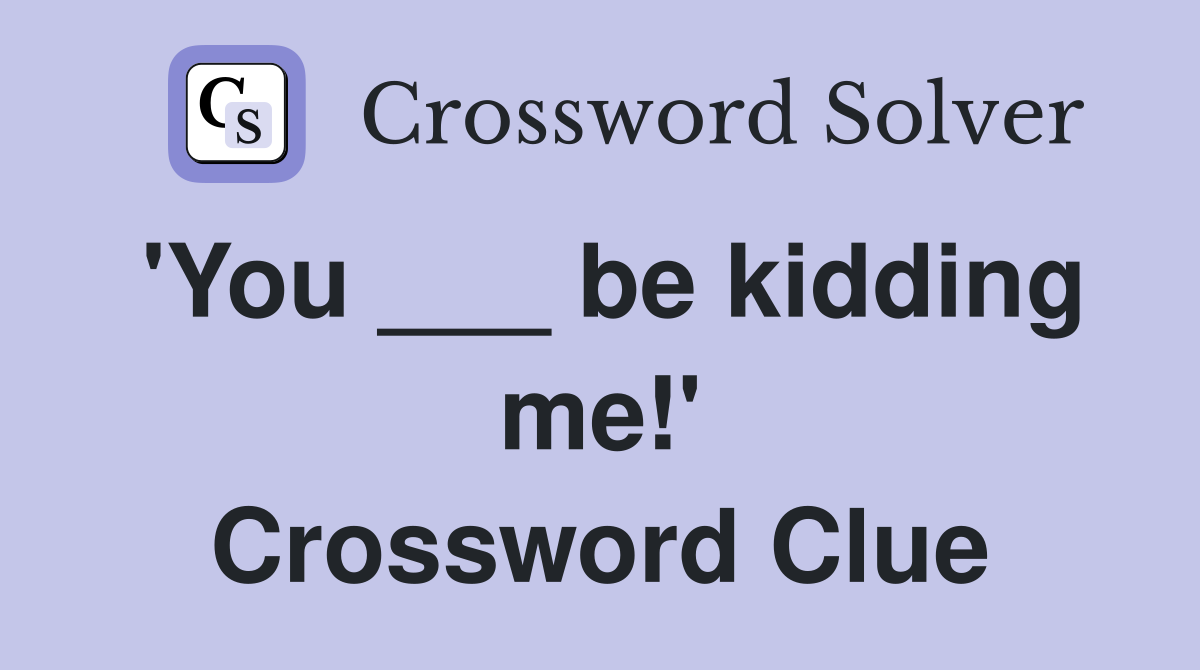 'You ___ be kidding me!' Crossword Clue