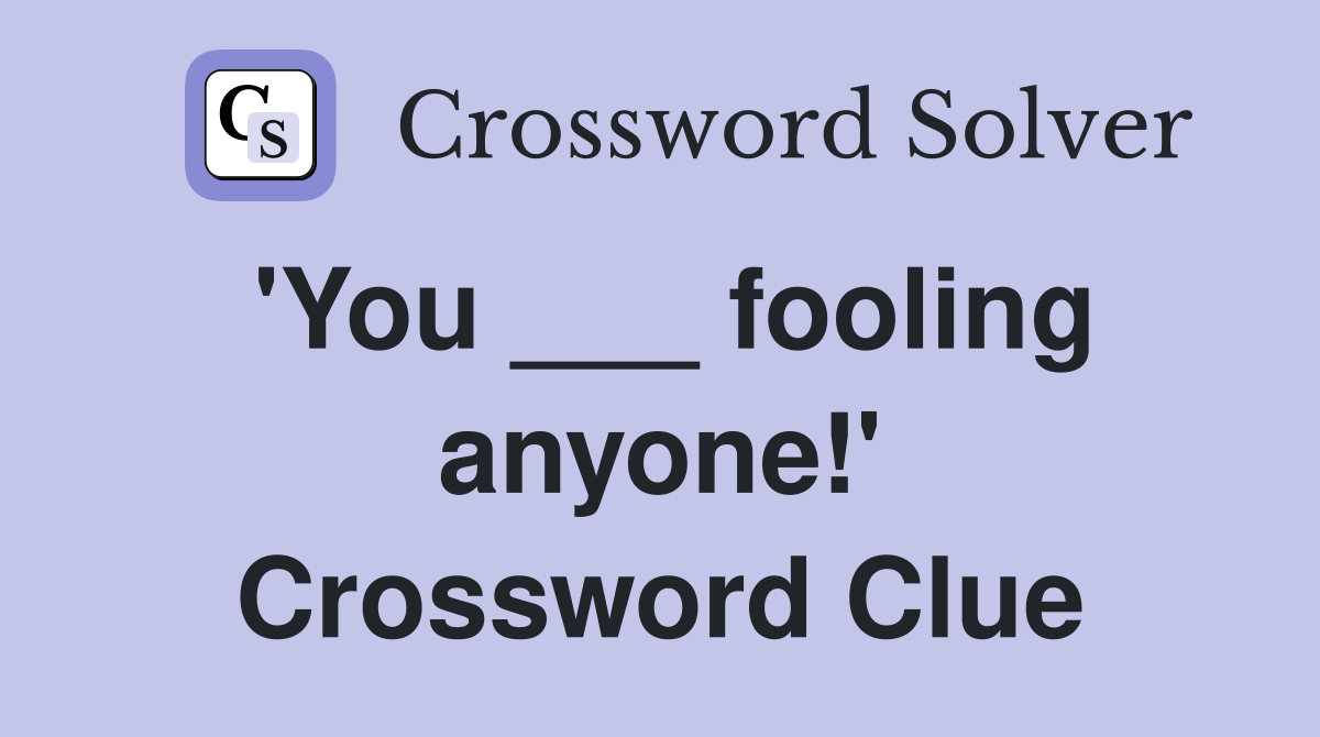 'You ___ fooling anyone!' Crossword Clue