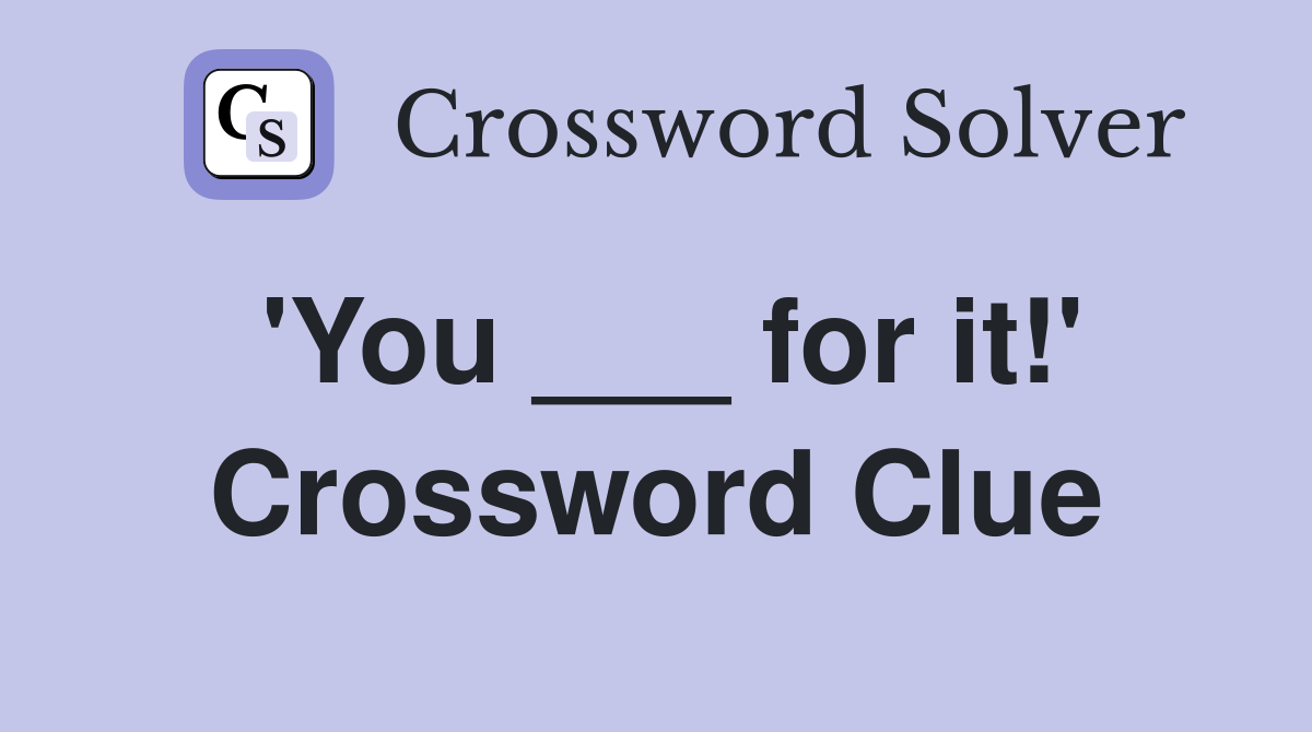 'You ___ for it!' Crossword Clue