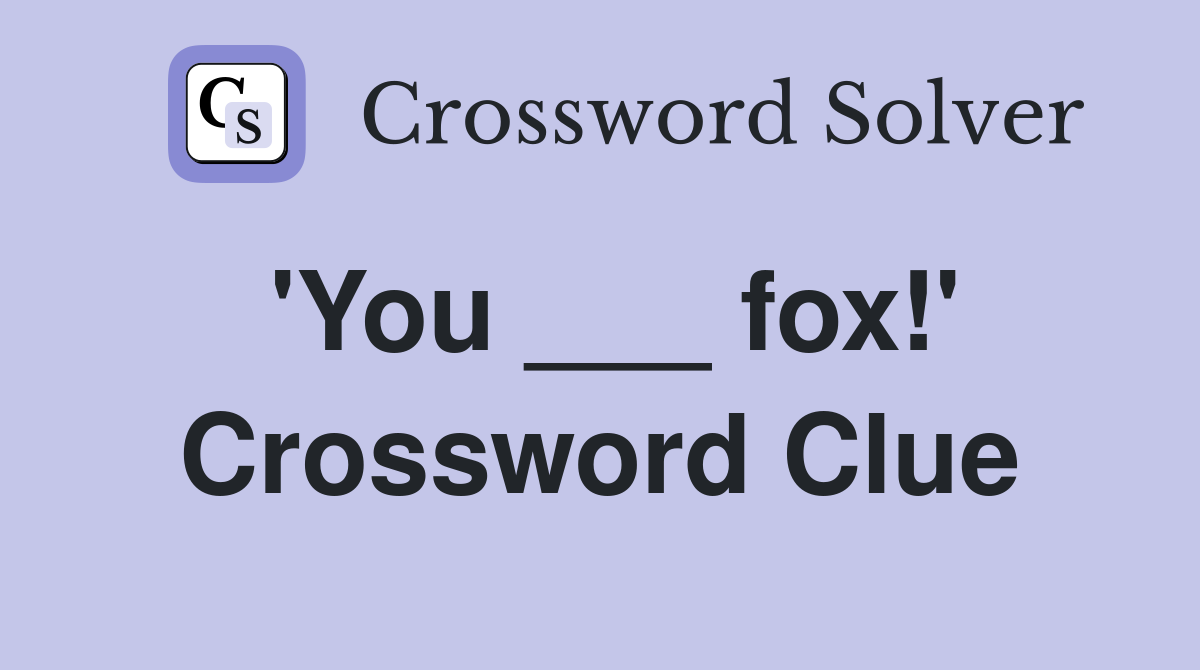 'You ___ fox!' Crossword Clue