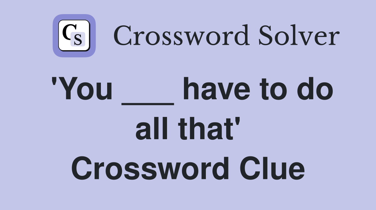 'You ___ have to do all that' Crossword Clue