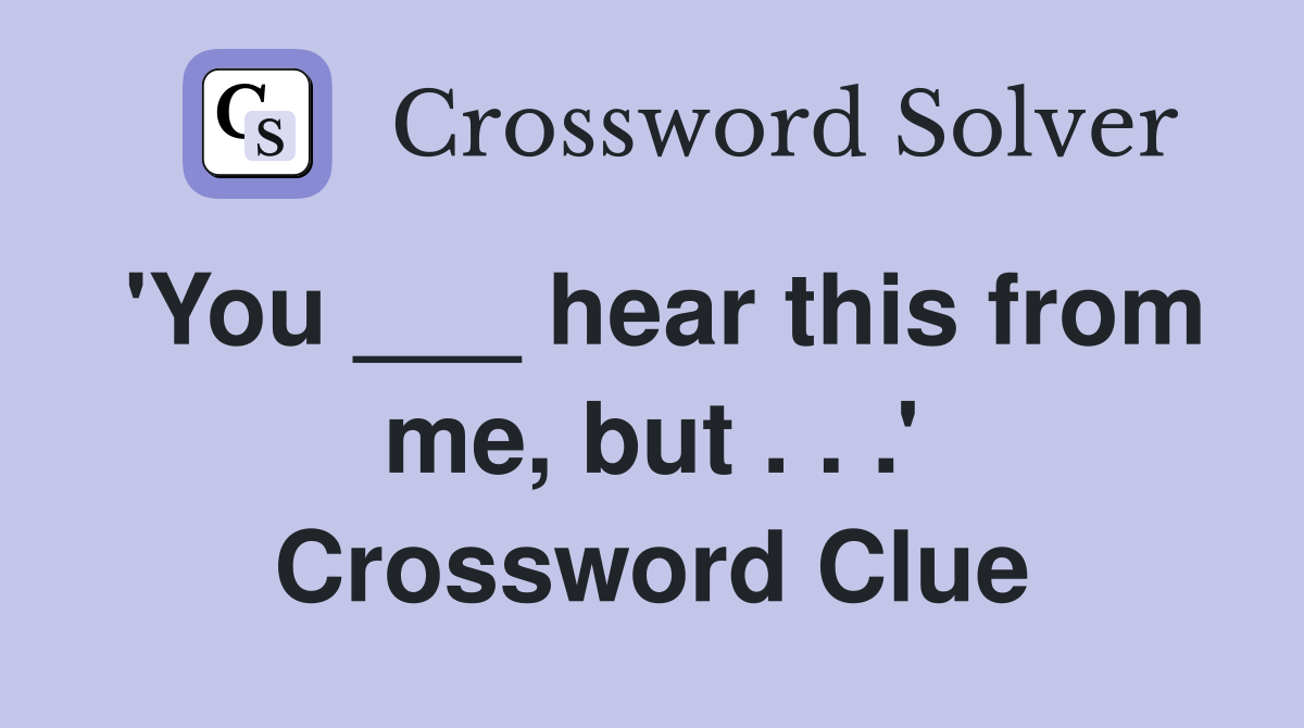 'You ___ hear this from me, but . . .' Crossword Clue