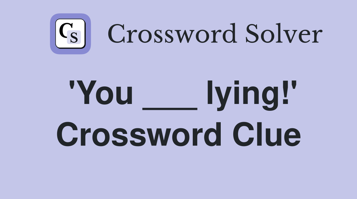 'You ___ lying!' Crossword Clue