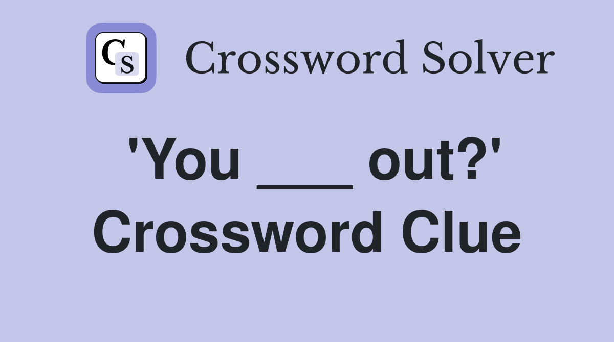 'You ___ out?' Crossword Clue