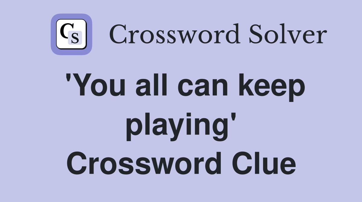 'You all can keep playing' Crossword Clue