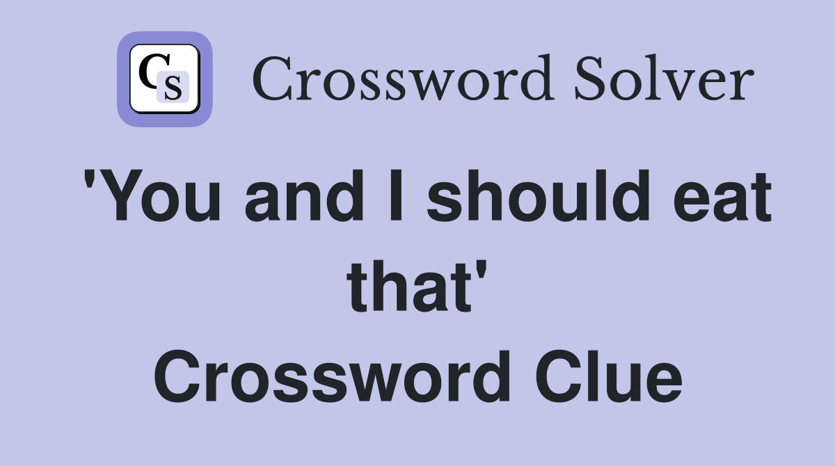 'You and I should eat that' Crossword Clue