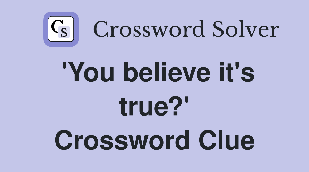 'You believe it's true?' Crossword Clue