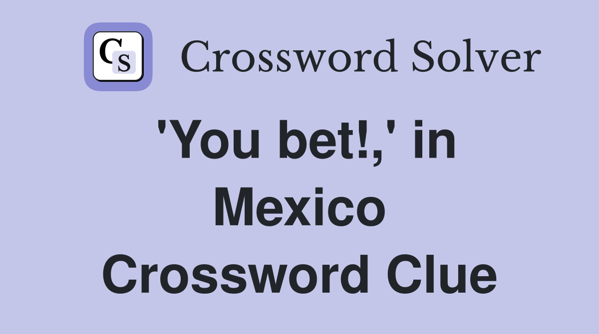 'You bet!,' in Mexico Crossword Clue