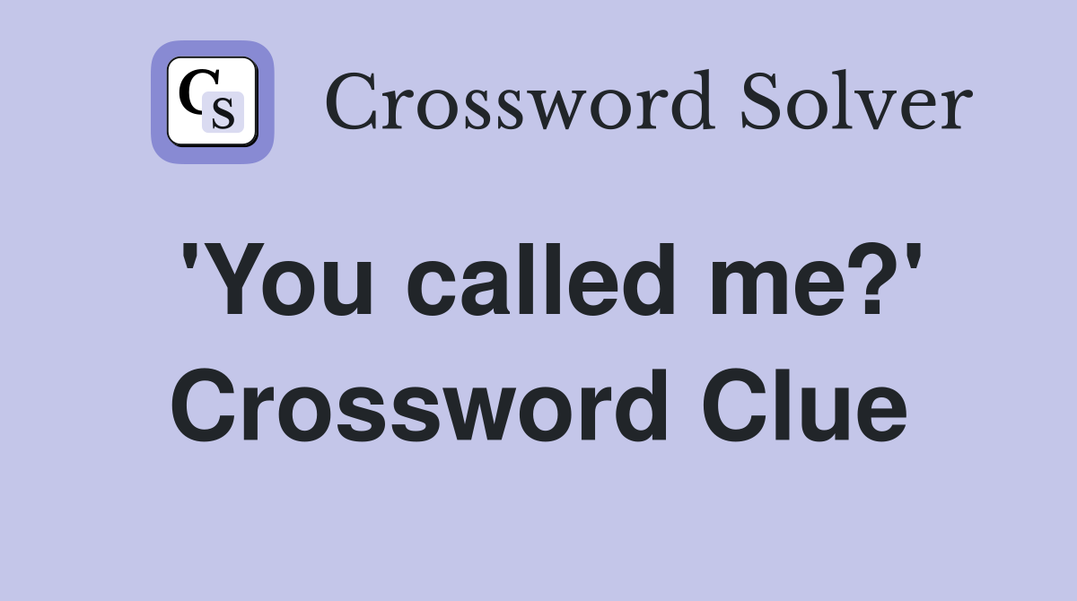 'You called me?' Crossword Clue
