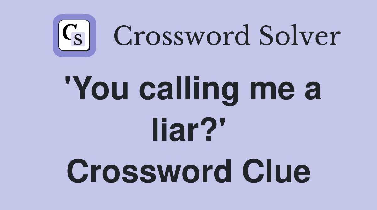 'You calling me a liar?' Crossword Clue