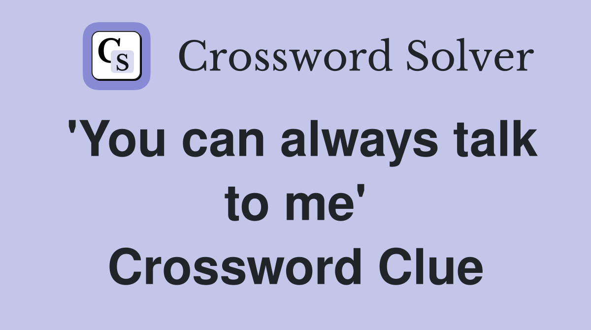'You can always talk to me' Crossword Clue