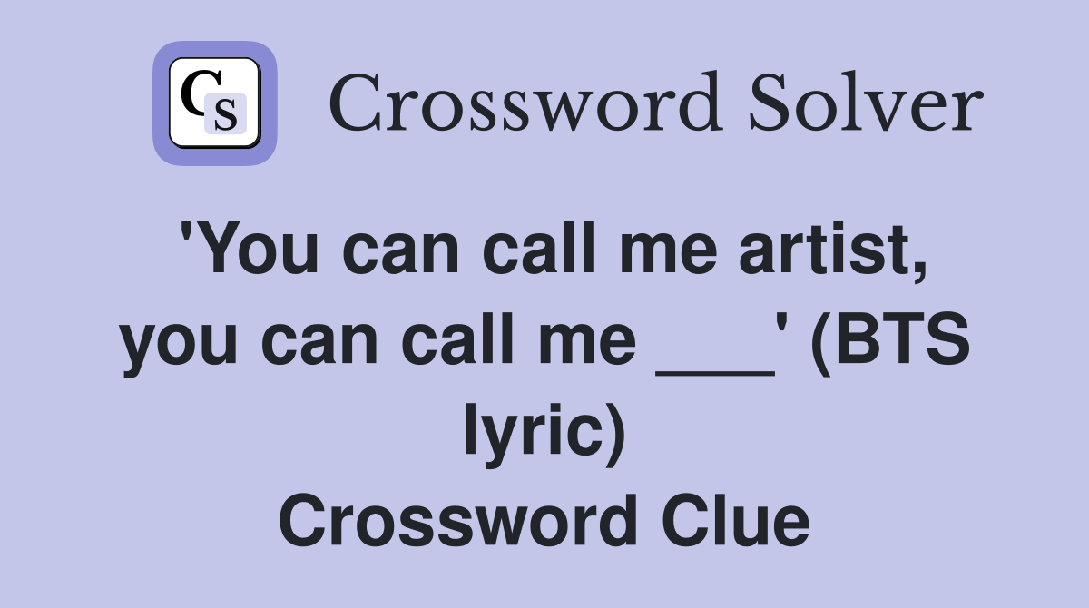 'You can call me artist, you can call me ___' (BTS lyric) Crossword Clue