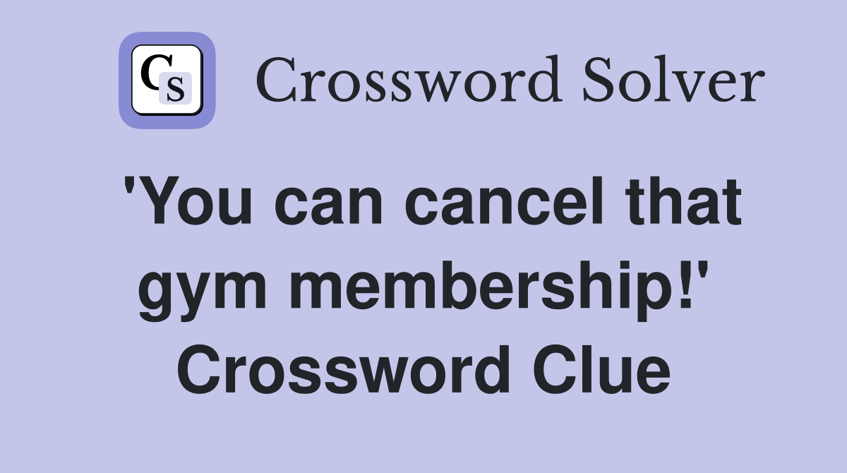 'You can cancel that gym membership!' Crossword Clue
