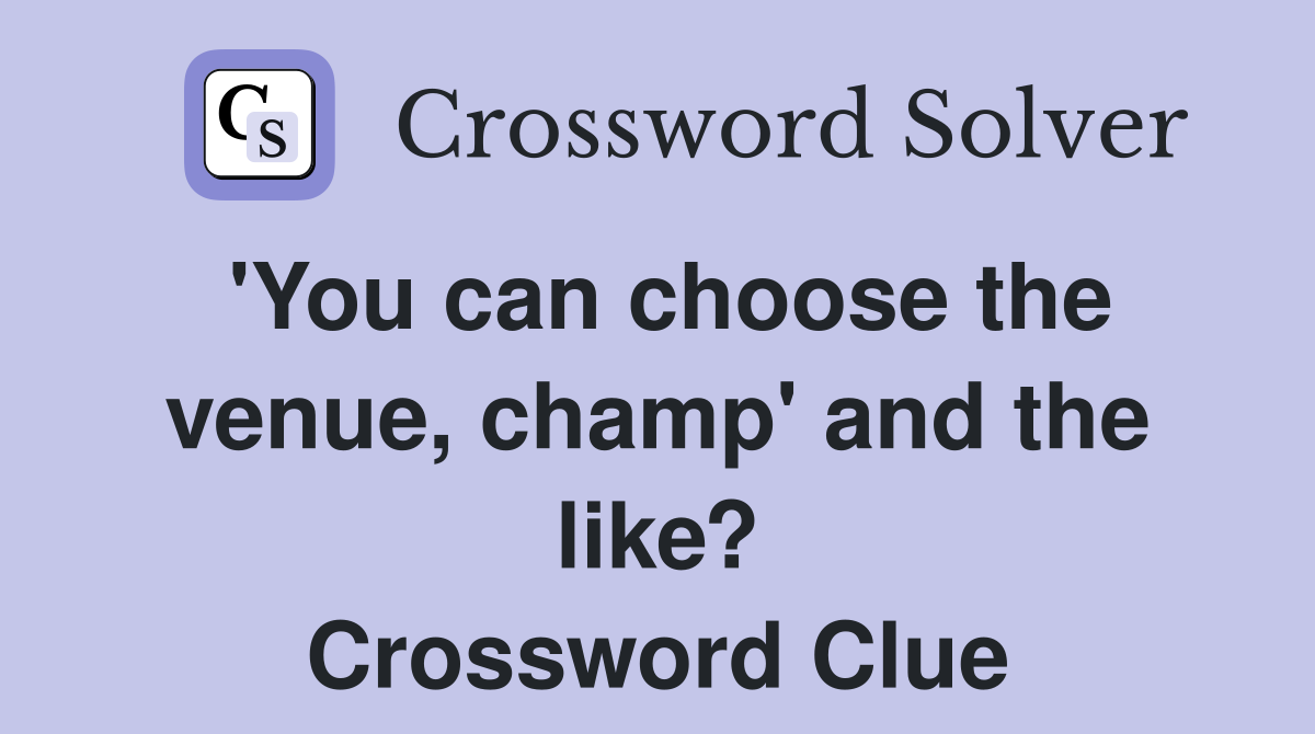 'You can choose the venue, champ' and the like? Crossword Clue