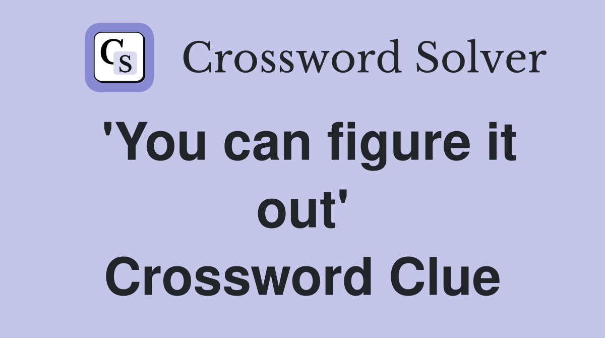 'You can figure it out' Crossword Clue
