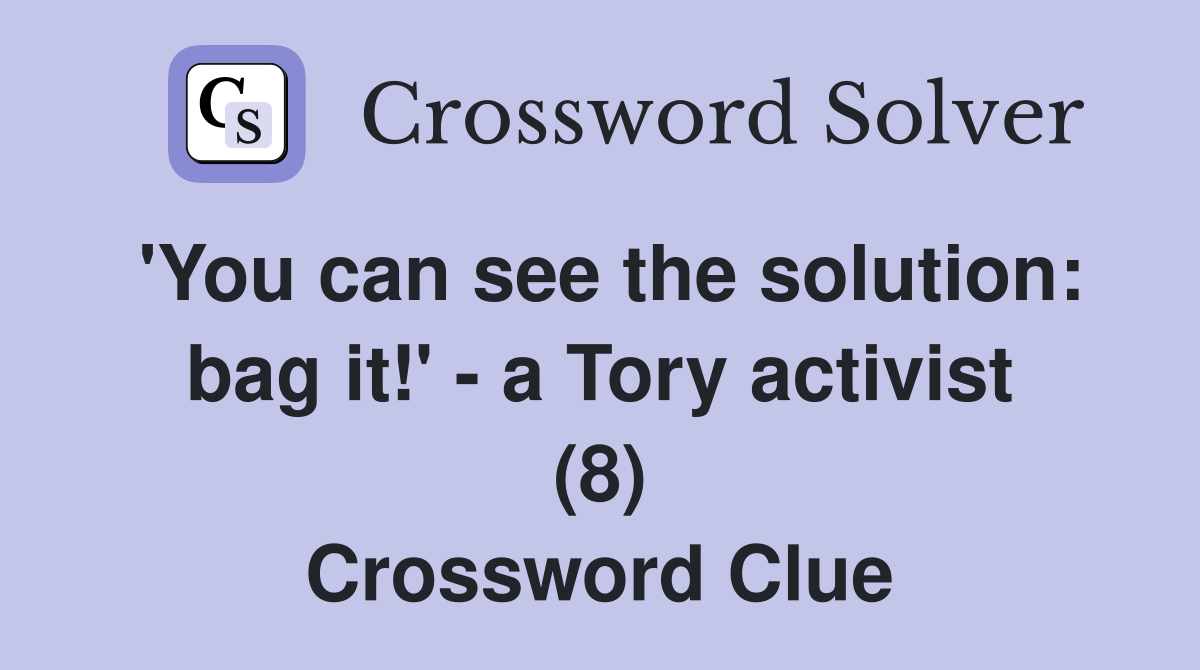 'You can see the solution: bag it!' - a Tory activist (8) Crossword Clue