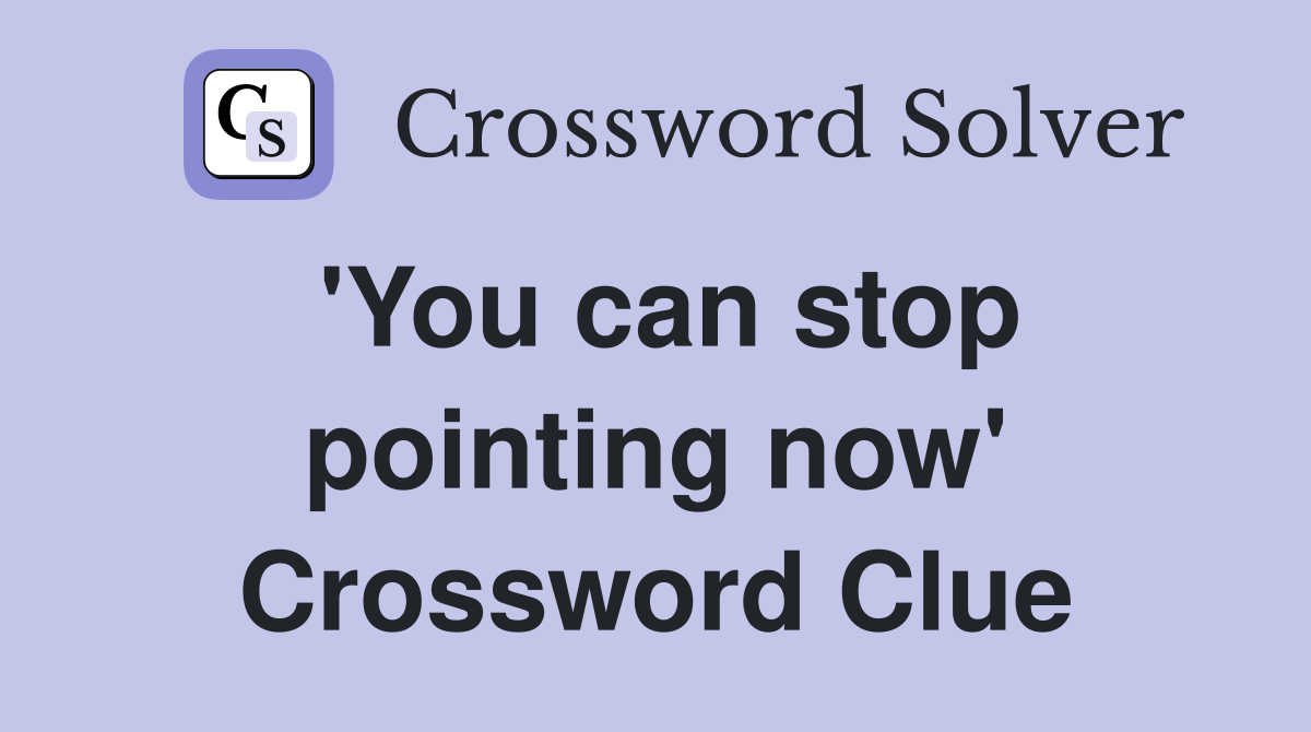 'You can stop pointing now' Crossword Clue