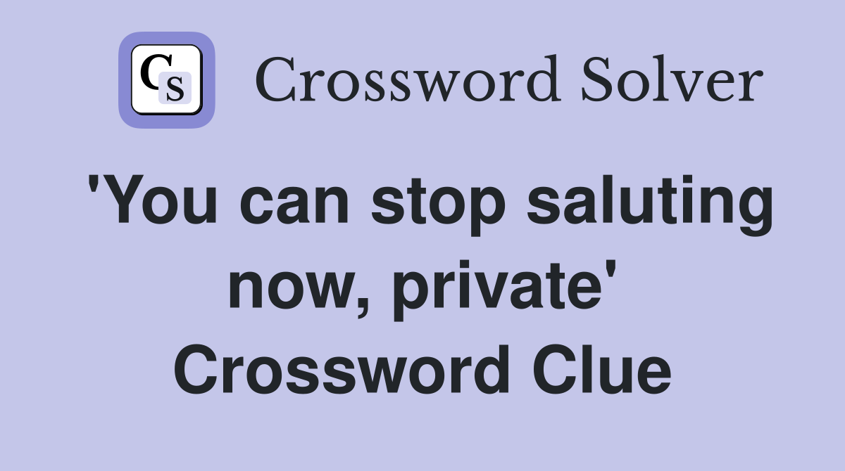 'You can stop saluting now, private' Crossword Clue