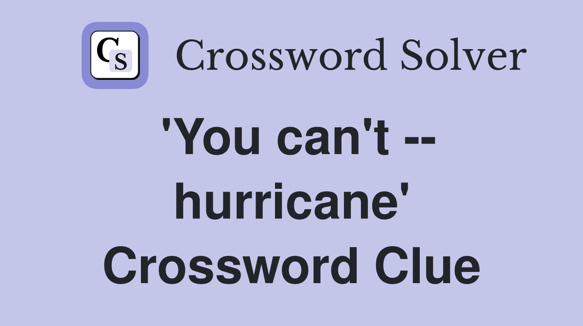 'You can't -- hurricane' Crossword Clue