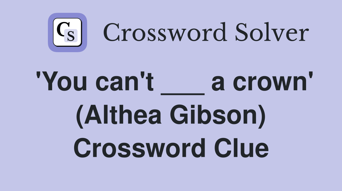 'You can't ___ a crown' (Althea Gibson) Crossword Clue