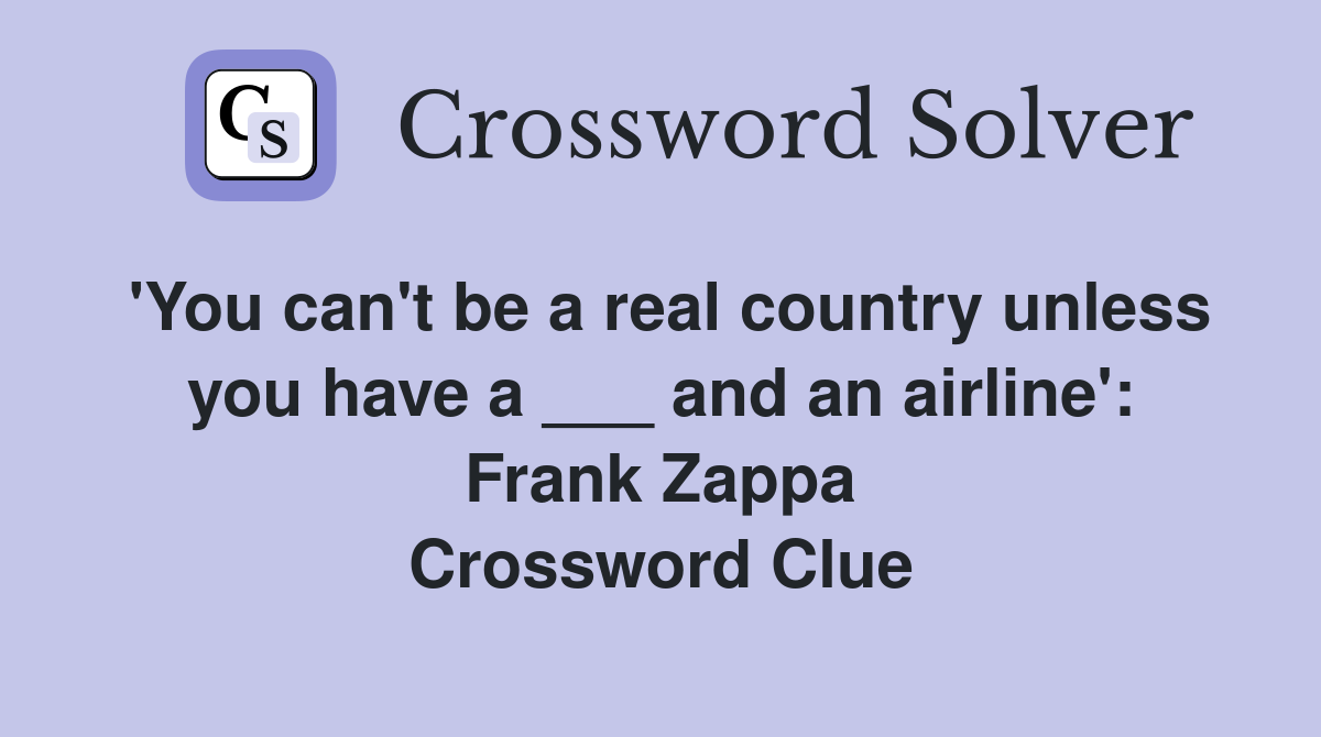 'You can't be a real country unless you have a ___ and an airline': Frank Zappa Crossword Clue