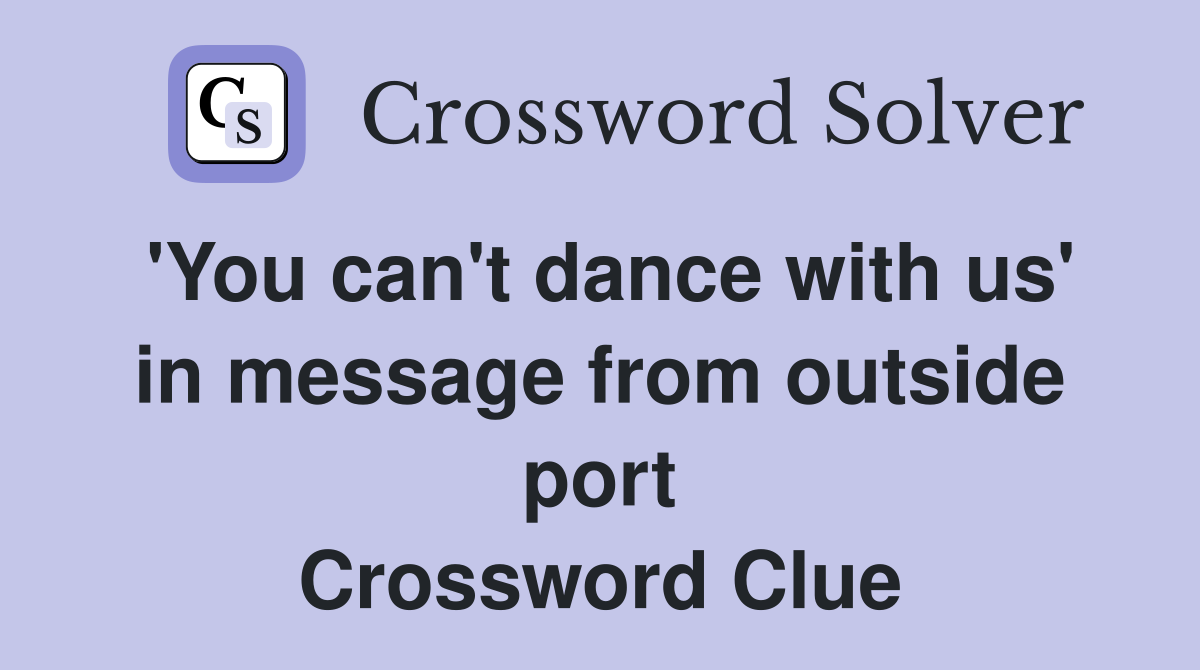 'You can't dance with us' in message from outside port Crossword Clue