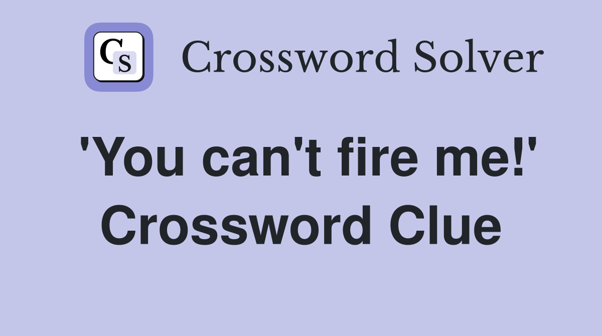 'You can't fire me!' Crossword Clue