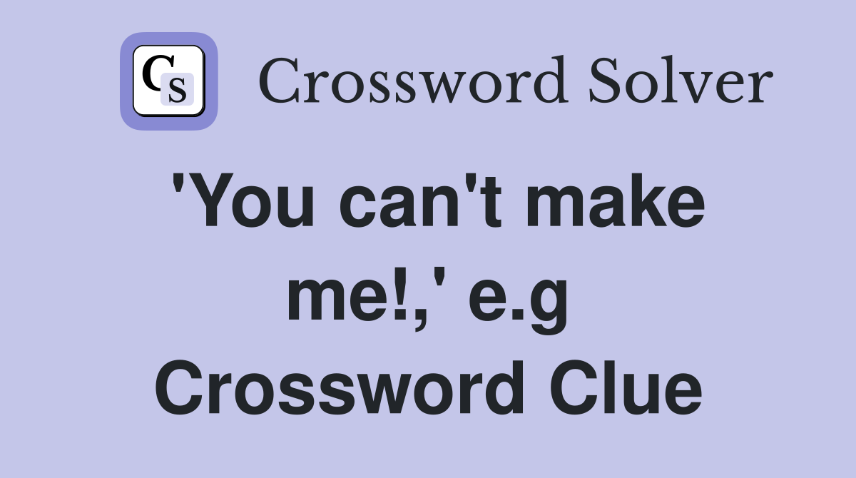 'You can't make me!,' e.g Crossword Clue