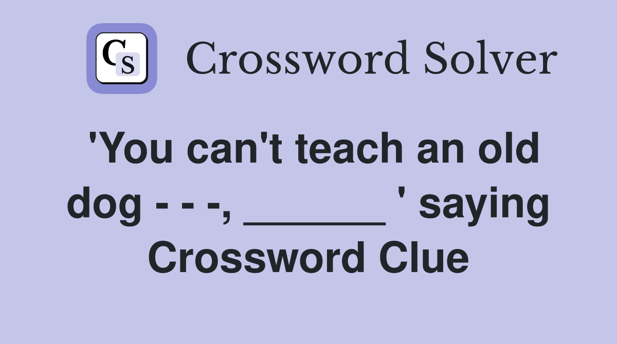'You can't teach an old dog - - -, ______ ' saying Crossword Clue