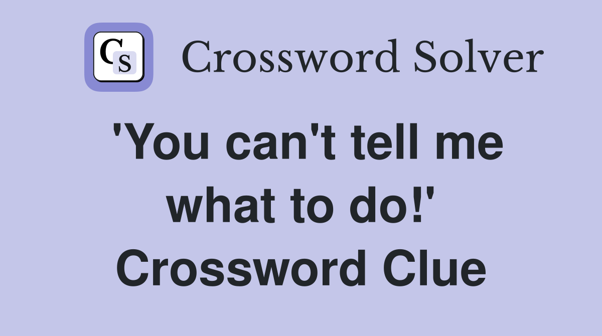 'You can't tell me what to do!' Crossword Clue