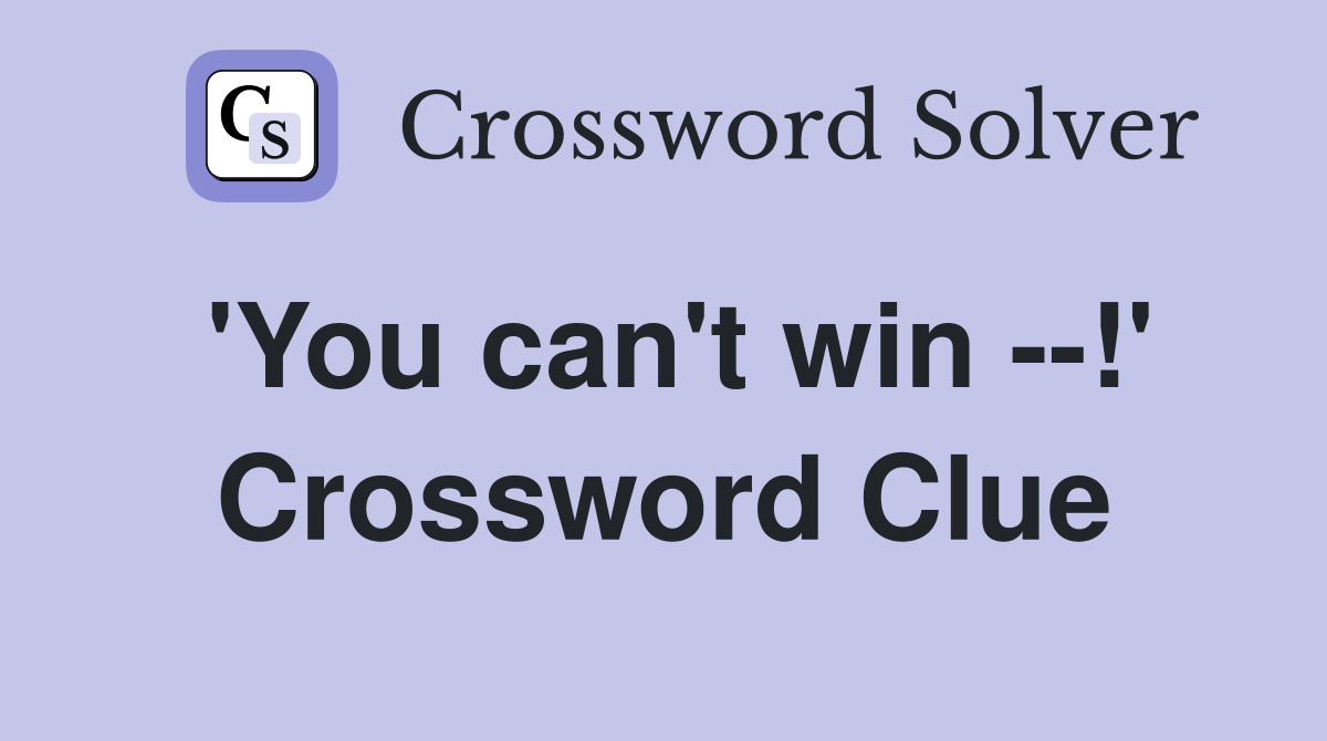 'You can't win --!' Crossword Clue