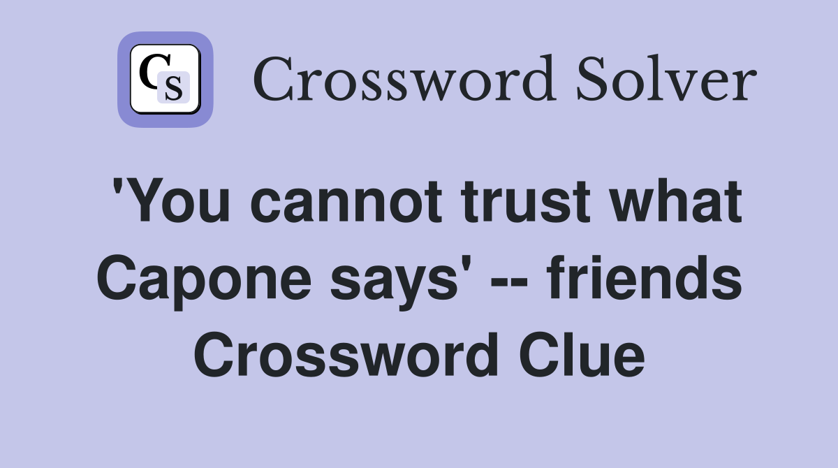 'You cannot trust what Capone says' -- friends Crossword Clue