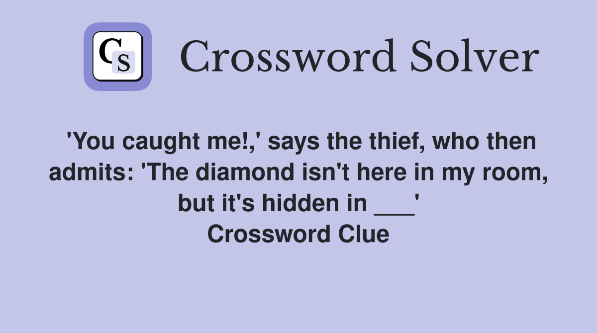 'You caught me!,' says the thief, who then admits: 'The diamond isn't here in my room, but it's hidden in ___' Crossword Clue