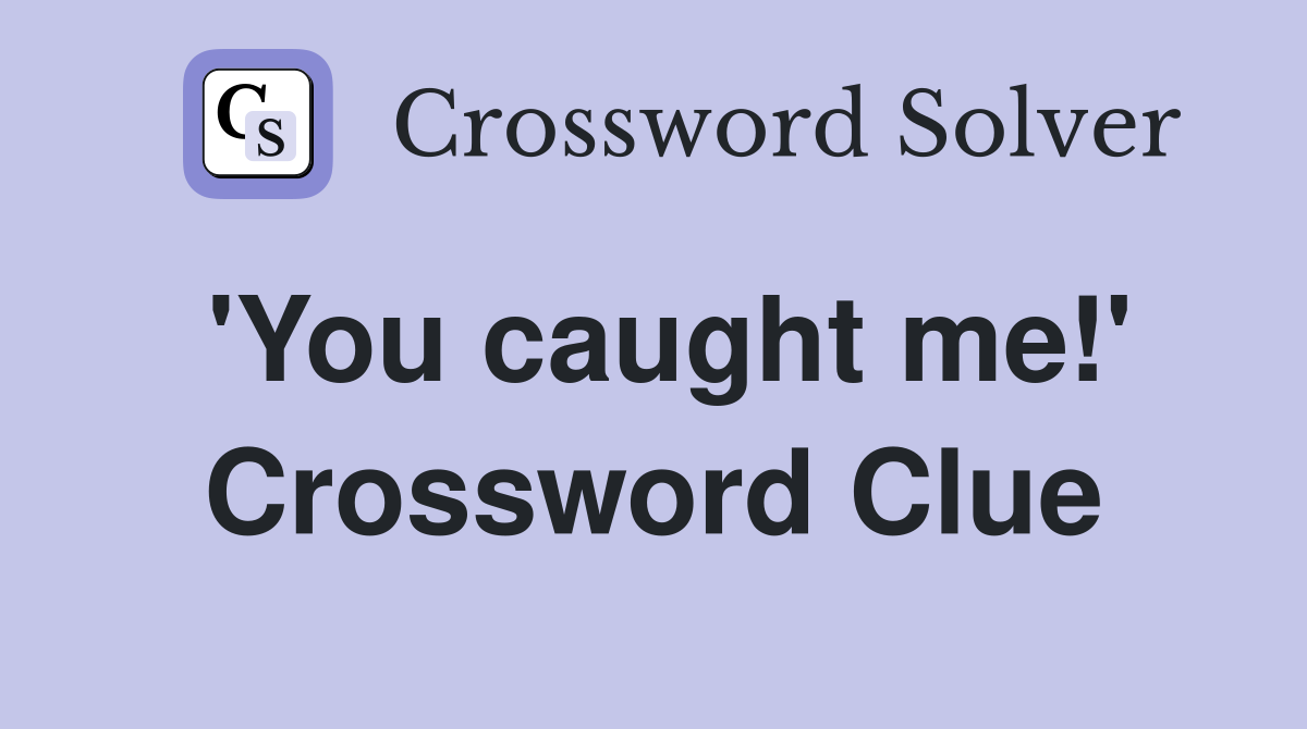 'You caught me!' Crossword Clue